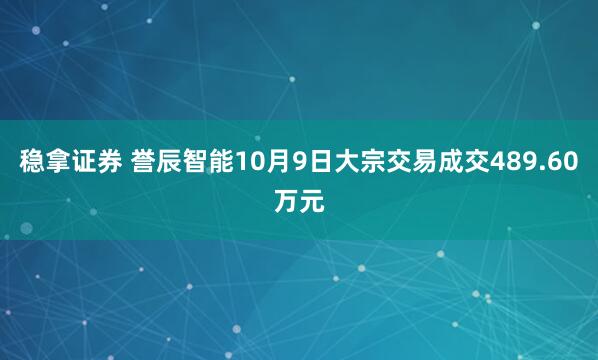 稳拿证券 誉辰智能10月9日大宗交易成交489.60万元