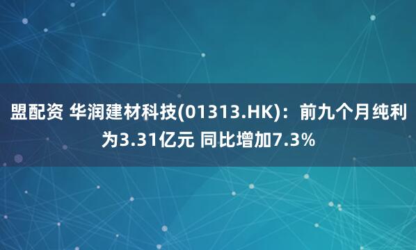 盟配资 华润建材科技(01313.HK)：前九个月纯利为3.31亿元 同比增加7.3%