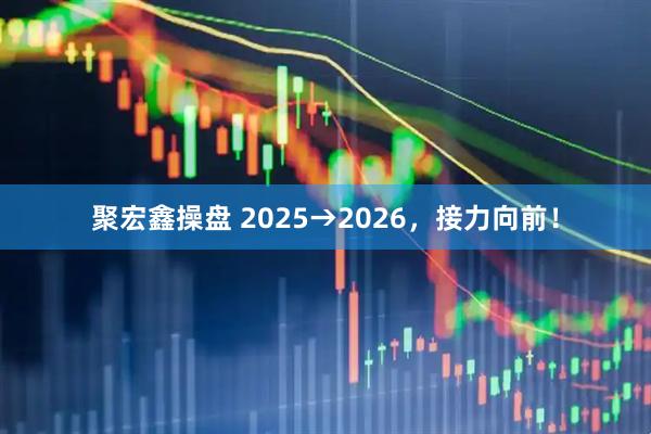 聚宏鑫操盘 2025→2026，接力向前！