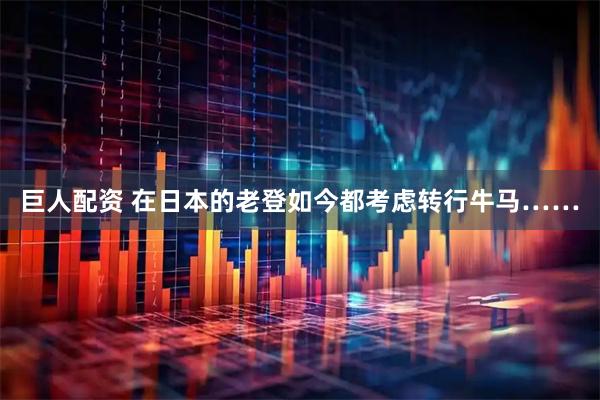 巨人配资 在日本的老登如今都考虑转行牛马……